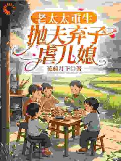 柳老太陆建国小说全文免费阅读老太太重生，抛夫弃子虐儿媳全文免费阅读-暗夜阅读网