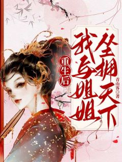 重生后，我与姐姐坐拥天下全集小说_云惜鹤玉儿完结版阅读-暗夜阅读网
