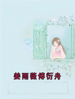姜雨薇傅衍舟小说大结局在哪看-姜雨薇傅衍舟完整版免费阅读-暗夜阅读网