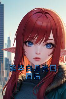 延毕白月光回国后by佚名免费阅读小说大结局