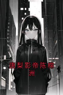 唐梨影帝陈棉洲免费阅读全文，主角唐梨陈棉洲小说完整版