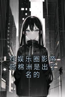 新上在娱乐圈影帝陈棉洲是出了名的佚名小说免费阅读