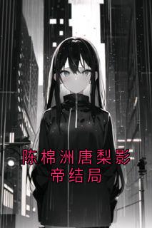 陈棉洲唐梨影帝结局(新书)大结局在线阅读-暗夜阅读网