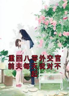 重回八零外交官前夫每天说对不起全本小说（重回八零外交官前夫每天说对不起）全文阅读