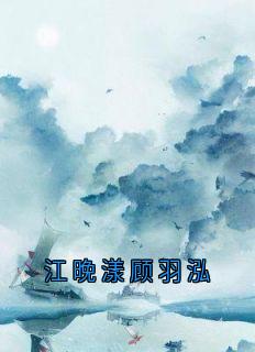 抖音爆款江晚漾顾羽泓顾羽泓江晚漾无广告阅读