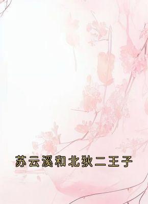 (抖音)苏云溪和北狄二王子苏云溪苏瑶瑶小说免费全文阅读