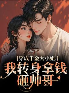 穿成千金大小姐，我转身拿钱砸帅哥知乎小说最新章节阅读-暗夜阅读网