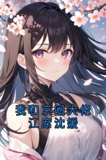 我和京圈大佬江席沈媛江席沈媛小说全章节最新阅读