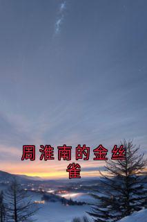 (热推新书)周淮南的金丝雀周淮南乔望舒傅时修无弹窗阅读