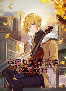 李雾江驰野陈琰魅魔觉醒抖音全本小说李雾江驰野陈琰抖音免费章节阅读