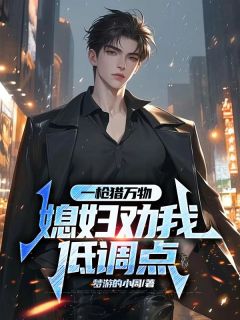 抖音爆款一枪猎万物，媳妇劝我低调点完整小说（全文阅读）