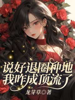 好看的说好退圈种地，我咋成顶流了？小说-说好退圈种地，我咋成顶流了？最新章节阅读