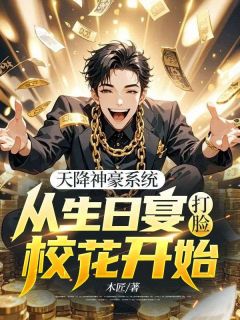 爆款小说由作者木匠所创作的天降神豪系统：从生日宴打脸校花开始在线阅读