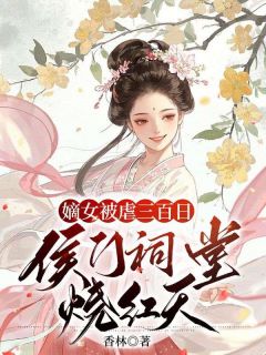 嫡女被虐三百日,侯门祠堂烧红天by香林(余笙笙傅青隐)未删节免费阅读-暗夜阅读网