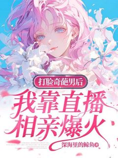 深海里的鲸鱼最新小说打脸奇葩男后，我靠直播相亲爆火乔乔萧杰在线试读-暗夜阅读网