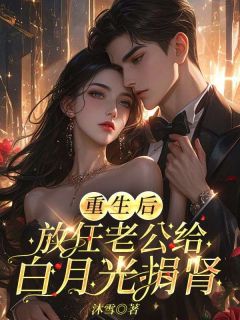 重生后放任老公给白月光捐肾by沐雪免费阅读小说大结局