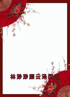 林渺渺顾云泽国运全文目录-林渺渺琢光顾云泽小说无弹窗阅读-暗夜阅读网