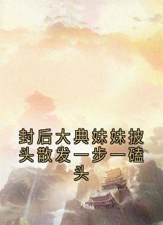 封后大典妹妹披头散发一步一磕头主角是龙影璃月小说百度云全文完整版阅读