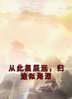 从此星辰远，归途似海深by璃月(龙影璃月)未删节免费阅读