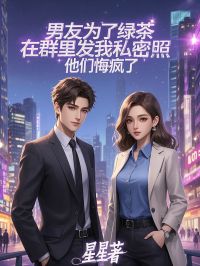 精彩小说男友为了绿茶在群里发我私密照，他们悔疯了林薇薇陈峰沈玥全章节在线阅读