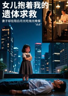 女儿抱着我的遗体求救，妻子却在陪白月光吃烛光晚餐墨小鱼墨临白芷无广告在线阅读
