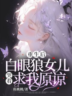 重生后，白眼狼女儿哭着求我原谅李甜肖厉全章节目录免费阅读