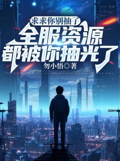 求求你别抽了，全服资源都被你抽光了小说(完本)-张元李雪儿无错版阅读