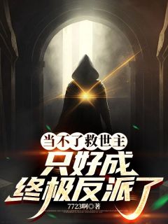 新上当不了救世主，只好成终极反派了7723啊小说免费阅读