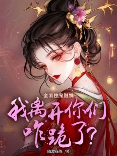全家独宠继妹，我离开你们咋跪了？叶璃叶婉无广告在线阅读