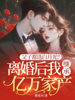 父子都选白月光？离婚后我继承亿万家产苏晏梨傅砚修by黎星河免费看