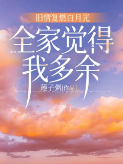 旧情复燃白月光，全家觉得我多余顾然安晴免费全章节目录阅读