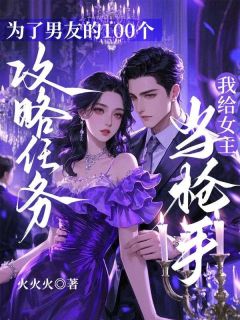 完整版为了男友的100个攻略任务，我给女主当枪手边扶柳许北夜小说免费在线阅读