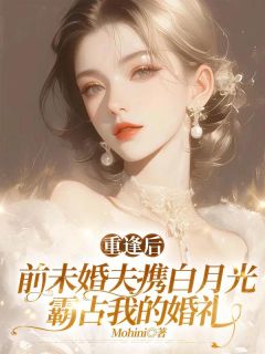 重逢后，前未婚夫携白月光霸占我的婚礼(Mohini)最佳创作小说全文在线阅读