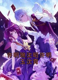 爆款小说许明琬沈昭许明玉沈霄主角沈霄明玉许明琬全文在线完本阅读-暗夜阅读网