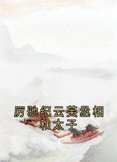 纪云芙厉驰江聿言小说哪里可以看 小说厉驰纪云芙丞相和太子全文免费阅读-暗夜阅读网