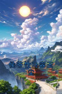 抖音完结侯爷竹马容玉尘沈云慈裴野(全文在线阅读)-暗夜阅读网