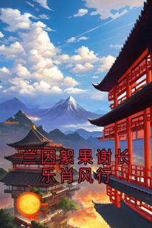 兰因絮果谢长乐肖风行在哪免费看，谢长乐肖风行小说章节目录阅读