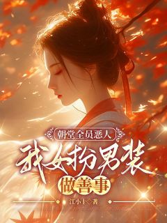朝堂全员恶人，我女扮男装做善事by江小十