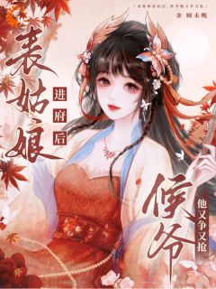 表姑娘进府后，侯爷他又争又抢江杳谢元祁大结局小说全章节阅读