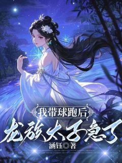 我带球跑后，龙族太子急了小说主角是锁心玄渊全文完整版阅读