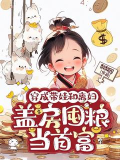爆款小说由作者梨梨园所创作的穿成带娃和离妇，盖房囤粮当首富在线阅读