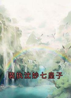裴执沈妙七皇子免费章节裴执沈妙七皇子点我搜索全章节小说-暗夜阅读网