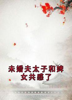 免费完结小说未婚夫太子和婢女共感了春娇南宫彻乔芷无弹窗免费阅读