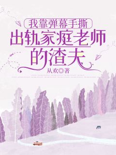 无弹窗小说我靠弹幕手撕出轨家庭老师的渣夫 作者从欢