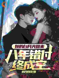 她的白月光回来，八年错付终成空韩成姜月小说全文阅读