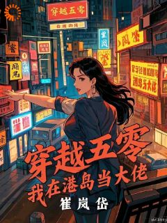 穿越五零，我在港岛当大佬乔萝乔承祖免费阅读-穿越五零，我在港岛当大佬崔岚岱小说