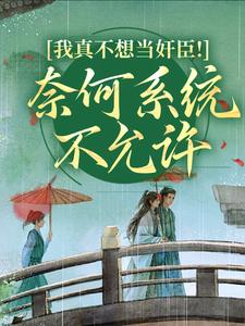 江小十的小说我真不想当奸臣！奈何系统不允许全文阅读