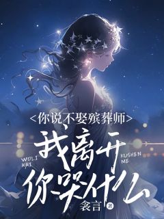 你说不娶殡葬师，我离开你哭什么？免费章节你说不娶殡葬师，我离开你哭什么？点我搜索全章节小说