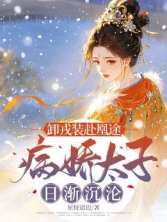 好文热推小说卸戎装赴凰途，病娇太子日渐沉沦主角褚泱容煊全文在线阅读