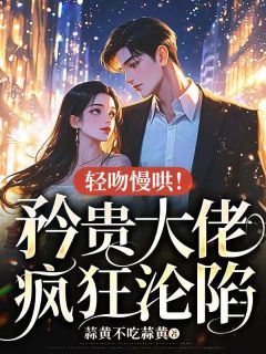 独家轻吻慢哄！矜贵大佬疯狂沦陷全本大结局小说阅读-暗夜阅读网